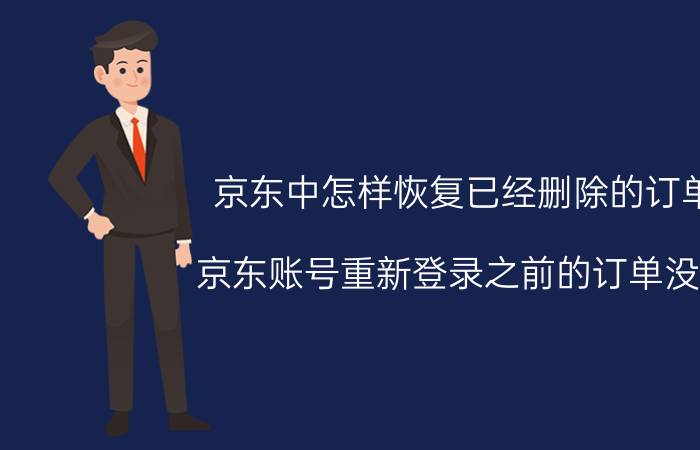 京东中怎样恢复已经删除的订单 京东账号重新登录之前的订单没了？